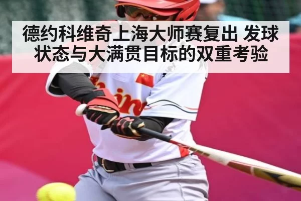 德约科维奇上海大师赛复出 发球状态与大满贯目标的双重考验