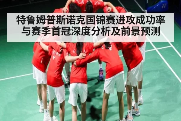 特鲁姆普斯诺克国锦赛进攻成功率与赛季首冠深度分析及前景预测