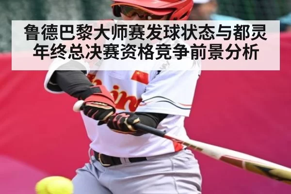 鲁德巴黎大师赛发球状态与都灵年终总决赛资格竞争前景分析