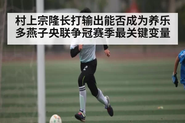 村上宗隆长打输出能否成为养乐多燕子央联争冠赛季最关键变量