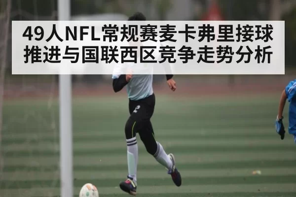 49人NFL常规赛麦卡弗里接球推进与国联西区竞争走势分析